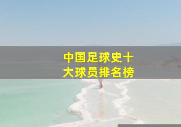 中国足球史十大球员排名榜