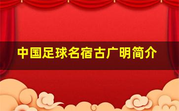 中国足球名宿古广明简介