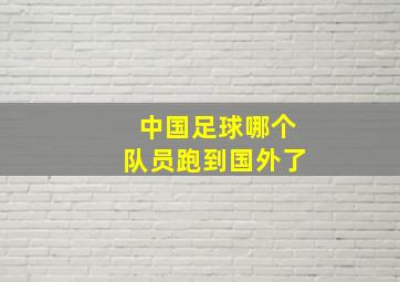 中国足球哪个队员跑到国外了