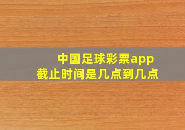 中国足球彩票app截止时间是几点到几点