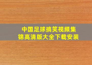 中国足球搞笑视频集锦高清版大全下载安装