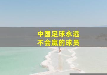 中国足球永远不会赢的球员