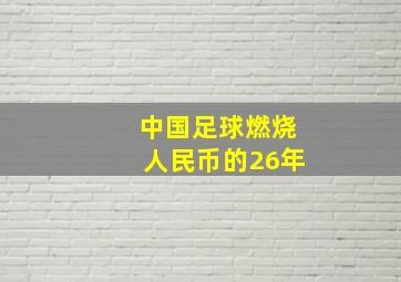 中国足球燃烧人民币的26年