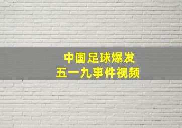 中国足球爆发五一九事件视频