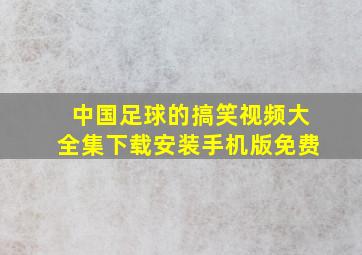 中国足球的搞笑视频大全集下载安装手机版免费