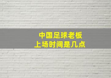 中国足球老板上场时间是几点