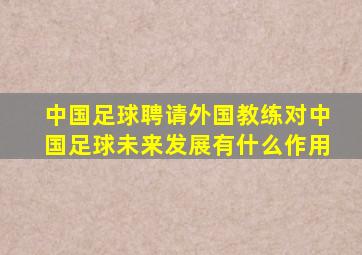 中国足球聘请外国教练对中国足球未来发展有什么作用