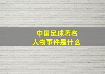 中国足球著名人物事件是什么