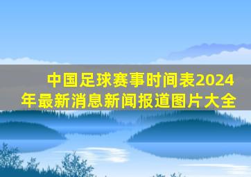 中国足球赛事时间表2024年最新消息新闻报道图片大全