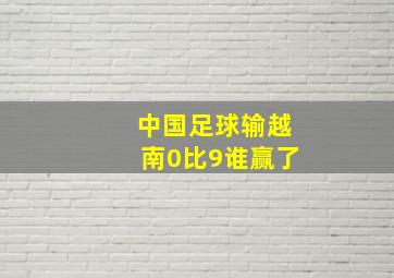 中国足球输越南0比9谁赢了