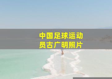 中国足球运动员古广明照片