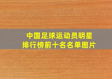 中国足球运动员明星排行榜前十名名单图片