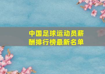 中国足球运动员薪酬排行榜最新名单