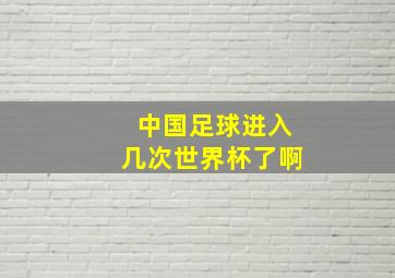 中国足球进入几次世界杯了啊