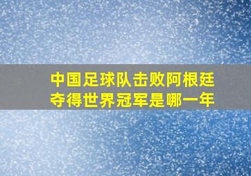 中国足球队击败阿根廷夺得世界冠军是哪一年