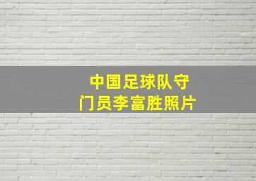 中国足球队守门员李富胜照片