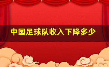 中国足球队收入下降多少