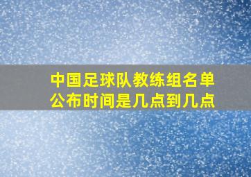 中国足球队教练组名单公布时间是几点到几点