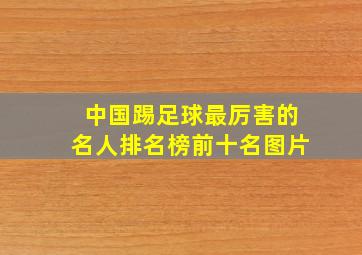 中国踢足球最厉害的名人排名榜前十名图片