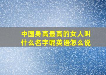 中国身高最高的女人叫什么名字呢英语怎么说