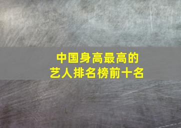 中国身高最高的艺人排名榜前十名