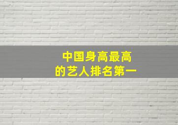 中国身高最高的艺人排名第一