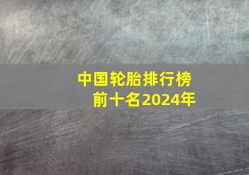 中国轮胎排行榜前十名2024年