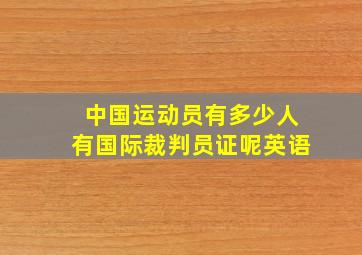 中国运动员有多少人有国际裁判员证呢英语