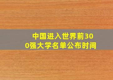 中国进入世界前300强大学名单公布时间