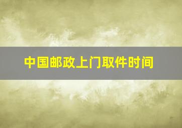 中国邮政上门取件时间