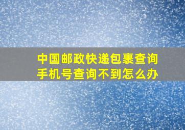 中国邮政快递包裹查询手机号查询不到怎么办