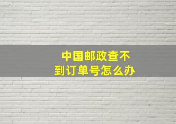 中国邮政查不到订单号怎么办