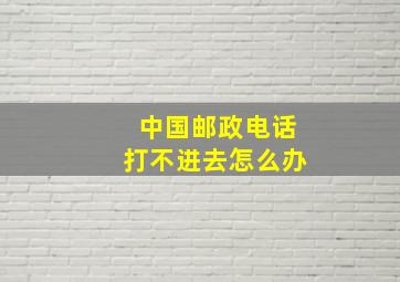 中国邮政电话打不进去怎么办