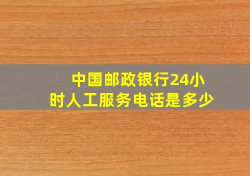 中国邮政银行24小时人工服务电话是多少