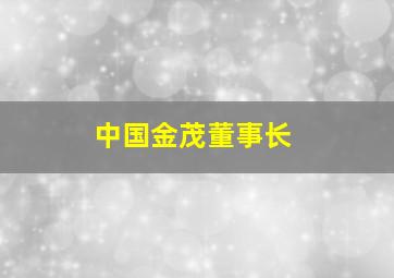 中国金茂董事长