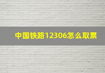 中国铁路12306怎么取票