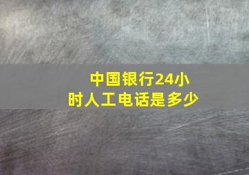 中国银行24小时人工电话是多少