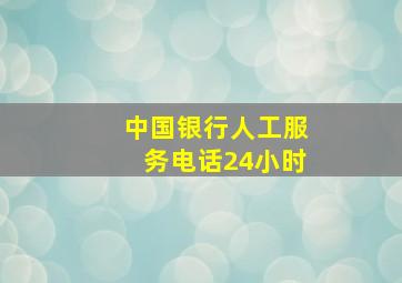 中国银行人工服务电话24小时