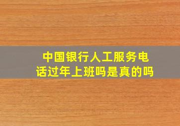 中国银行人工服务电话过年上班吗是真的吗