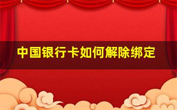 中国银行卡如何解除绑定