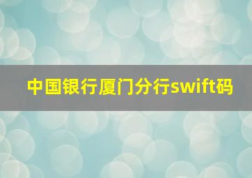 中国银行厦门分行swift码