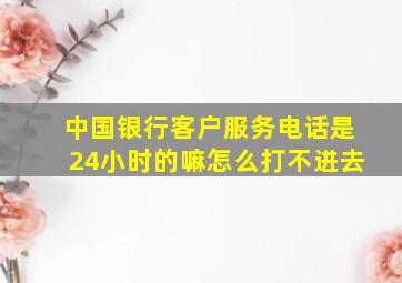 中国银行客户服务电话是24小时的嘛怎么打不进去