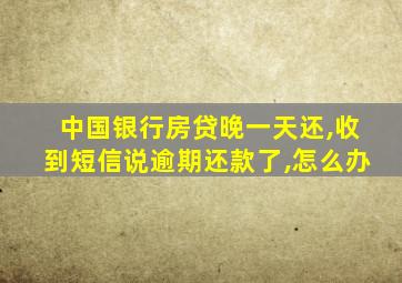 中国银行房贷晚一天还,收到短信说逾期还款了,怎么办