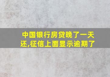 中国银行房贷晚了一天还,征信上面显示逾期了