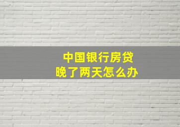 中国银行房贷晚了两天怎么办