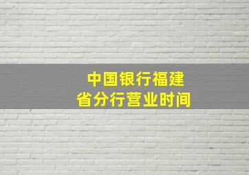 中国银行福建省分行营业时间