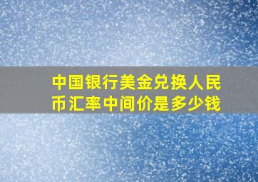 中国银行美金兑换人民币汇率中间价是多少钱