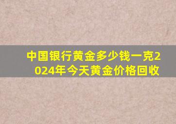 中国银行黄金多少钱一克2024年今天黄金价格回收