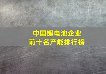 中国锂电池企业前十名产能排行榜