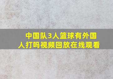 中国队3人篮球有外国人打吗视频回放在线观看